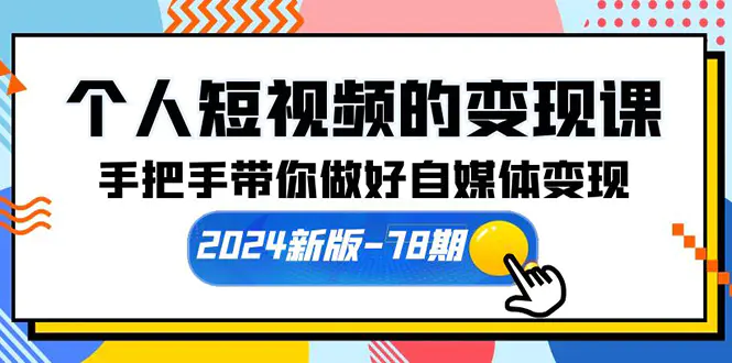 个人短视频的变现课【2024新版-78期】手把手带你做好自媒体变现（61节课）-爱赚项目网