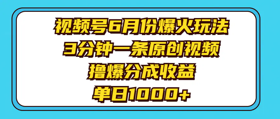 视频号6月份爆火玩法，3分钟一条原创视频，撸爆分成收益，单日1000+-爱赚项目网