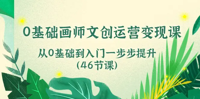 0基础画师 文创运营变现课，从0基础到入门一步步提升（46节课）-爱赚项目网