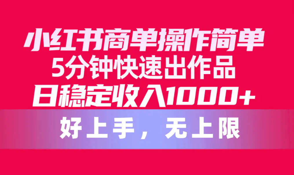 小红书商单操作简单，5分钟快速出作品，日稳定收入1000+，无上限-爱赚项目网