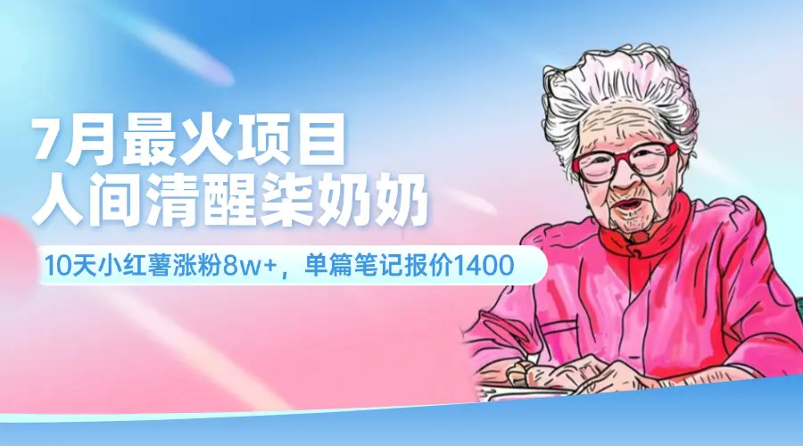 7月最火项目，人间清醒柒奶奶，10天小红薯涨粉8w+，单篇笔记报价1400.-爱赚项目网