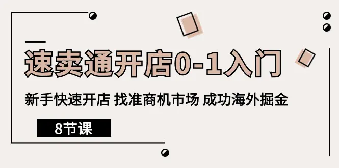 速卖通开店0-1入门，新手快速开店 找准商机市场 成功海外掘金（8节课）-爱赚项目网