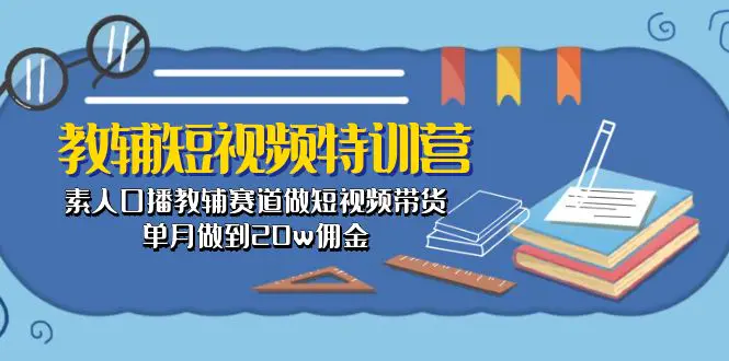 教辅-短视频特训营： 素人口播教辅赛道做短视频带货，单月做到20w佣金-爱赚项目网