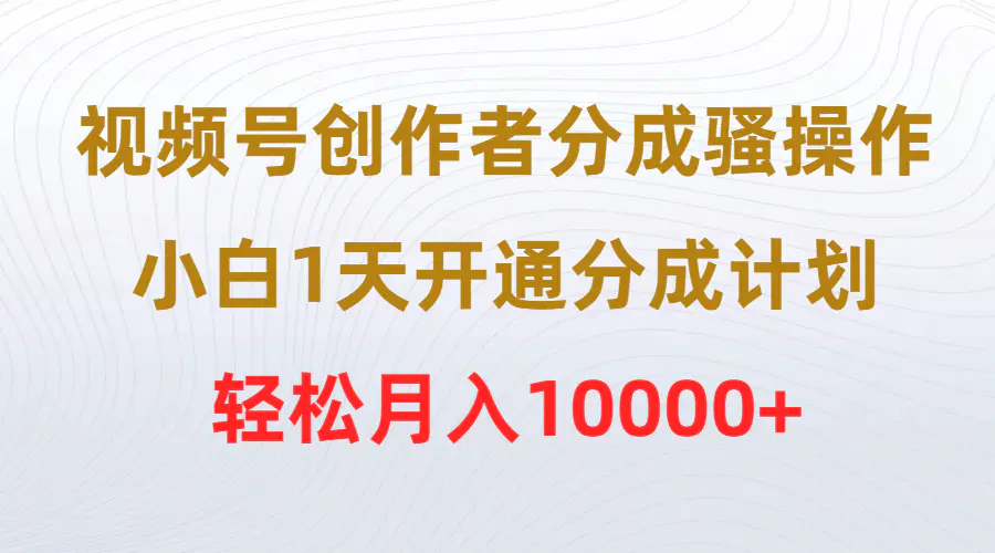 视频号创作者分成骚操作，小白1天开通分成计划，轻松月入10000+-爱赚项目网