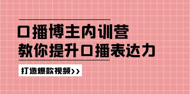 口播博主内训营：百万粉丝博主教你提升口播表达力，打造爆款视频-爱赚项目网