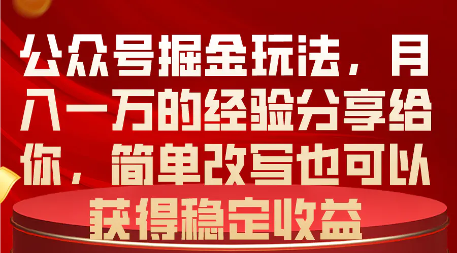 公众号掘金玩法，月入一万的经验分享给你，简单改写也可以获得稳定收益-爱赚项目网