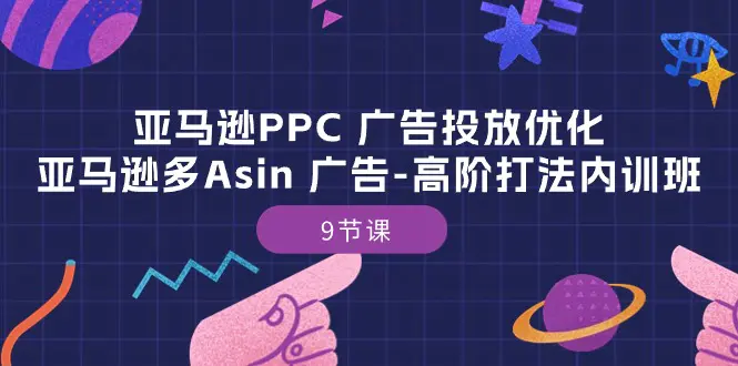 亚马逊PPC 广告投放优化：亚马逊多Asin 广告-高阶打法内训班-9节课-爱赚项目网