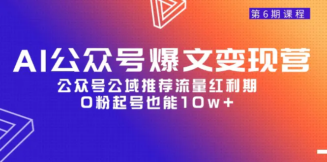 AI公众号爆文-变现营06期，公众号公域推荐流量红利期，0粉起号也能10w+-爱赚项目网