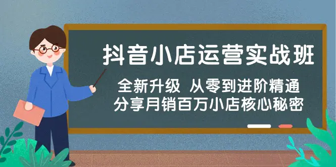 抖音小店运营实战班，全新升级 从零到进阶精通 分享月销百万小店核心秘密-爱赚项目网