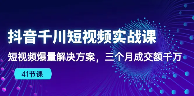 抖音千川短视频实战课：短视频爆量解决方案，三个月成交额千万（41节课）-爱赚项目网