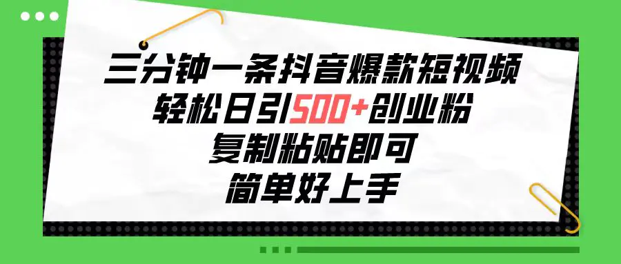 三分钟一条抖音爆款短视频，轻松日引500+创业粉，复制粘贴即可，简单好…-爱赚项目网