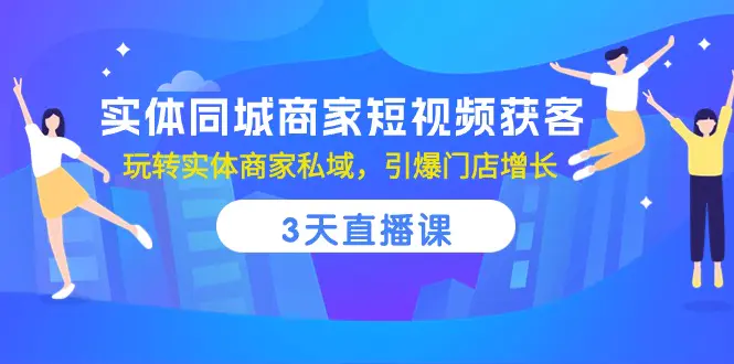 实体同城商家短视频获客，3天直播课，玩转实体商家私域，引爆门店增长-爱赚项目网