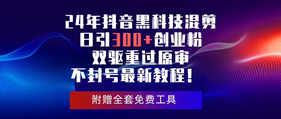 24年抖音黑科技混剪日引300+创业粉，双驱重过原审不封号最新教程！-爱赚项目网