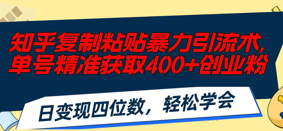 知乎复制粘贴暴力引流术，单号精准获取400+创业粉，日变现四位数，轻松…-爱赚项目网