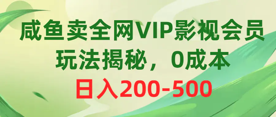 咸鱼卖全网VIP影视会员，玩法揭秘，0成本日入200-500-爱赚项目网