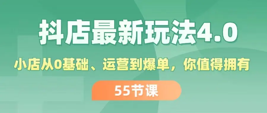 抖店最新玩法4.0，小店从0基础、运营到爆单，你值得拥有（55节）-爱赚项目网