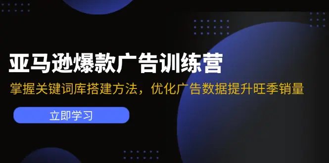 亚马逊爆款广告训练营：掌握关键词库搭建方法，优化广告数据提升旺季销量-爱赚项目网