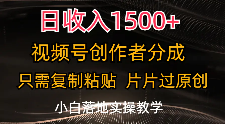 日收入1500+，视频号创作者分成，只需复制粘贴，片片过原创，小白也可…-爱赚项目网