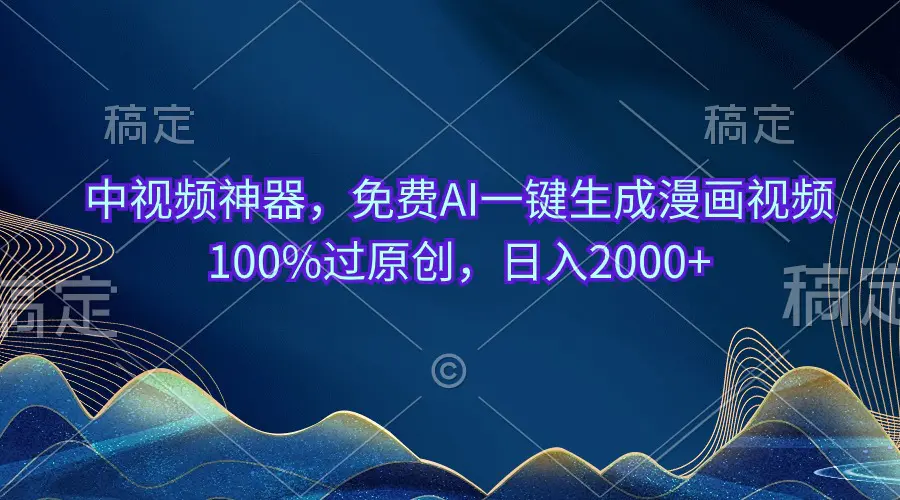 中视频神器，免费AI一键生成漫画视频100%过原创，日入2000+-爱赚项目网