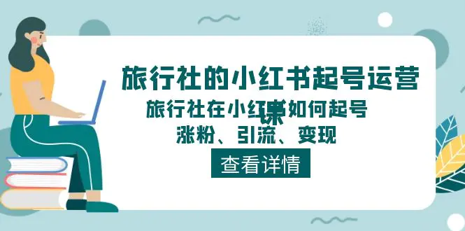 旅行社的小红书起号运营课，旅行社在小红书如何起号、涨粉、引流、变现-爱赚项目网