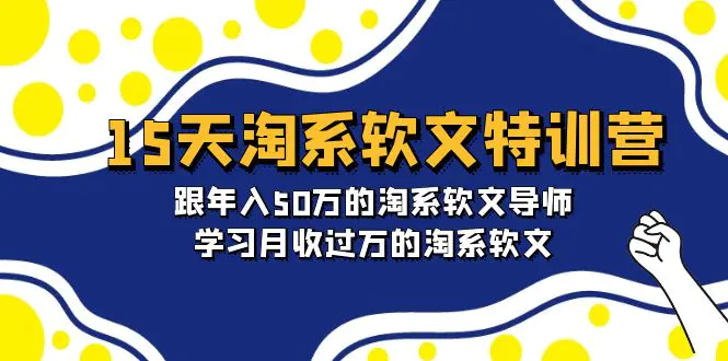 15天-淘系软文特训营：跟年入50万的淘系软文导师，学习月收过万的淘系软文-爱赚项目网