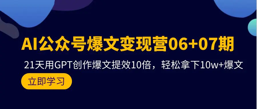 AI公众号爆文变现营06+07期，21天用GPT创作爆文提效10倍，轻松拿下-爱赚项目网