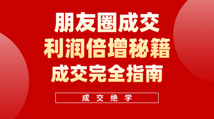 利用朋友圈成交年入100万，朋友圈成交利润倍增秘籍-爱赚项目网