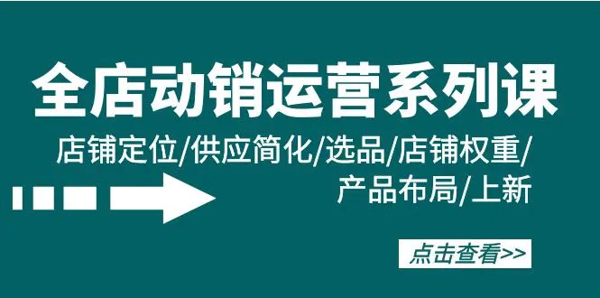 全店·动销运营系列课：店铺定位/供应简化/选品/店铺权重/产品布局/上新-爱赚项目网