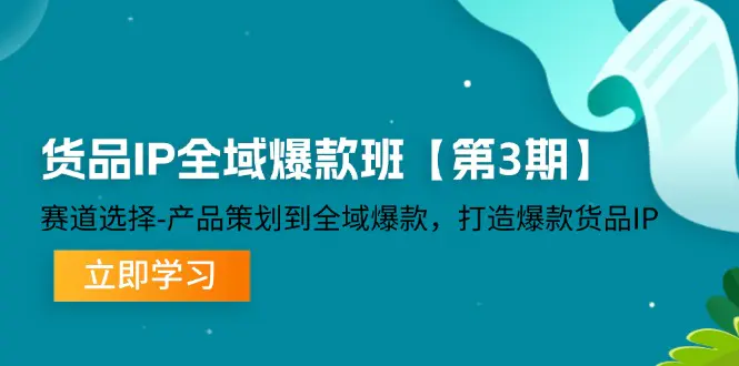 货品-IP全域爆款班【第3期】赛道选择-产品策划到全域爆款，打造爆款货品IP-爱赚项目网