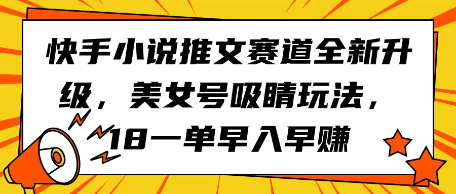 快手小说推文赛道全新升级，美女号吸睛玩法，18一单早入早赚-爱赚项目网