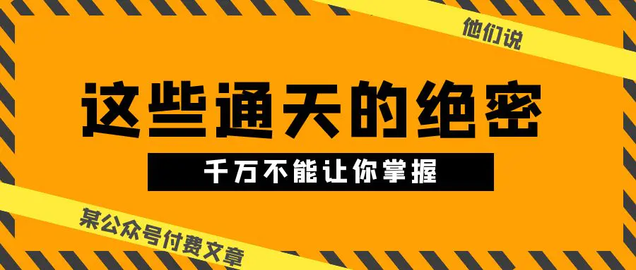 某公众号付费文章《他们说 “ 这些通天的绝密，千万不能让你掌握! ”》-爱赚项目网