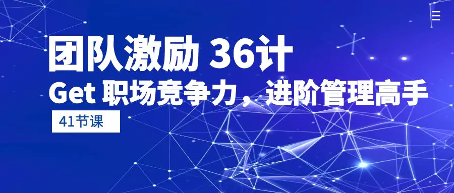 团队激励 36计-Get 职场竞争力，进阶管理高手（41节课）-爱赚项目网