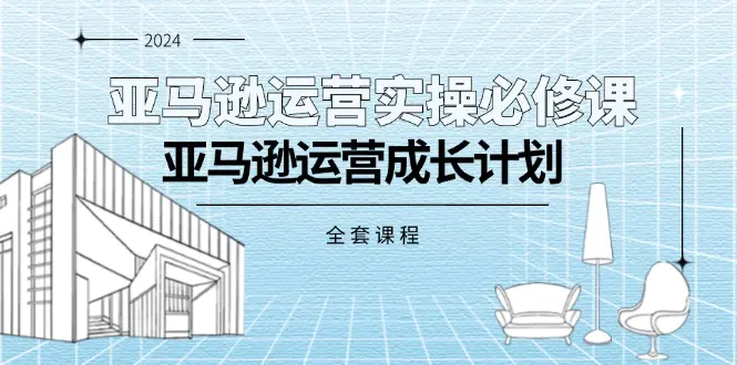 亚马逊运营实操必修课，亚马逊运营成长计划（全套课程）-爱赚项目网