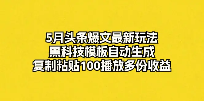 5月头条爆文最新玩法，黑科技模板自动生成，复制粘贴100播放多份收益-爱赚项目网