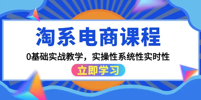 淘系电商课程，0基础实战教学，实操性系统性实时性（15节课）-爱赚项目网