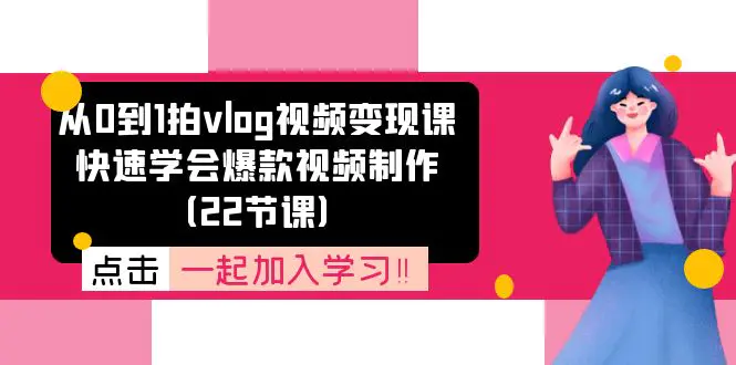 从0到1拍vlog视频变现课：快速学会爆款视频制作（22节课）-爱赚项目网