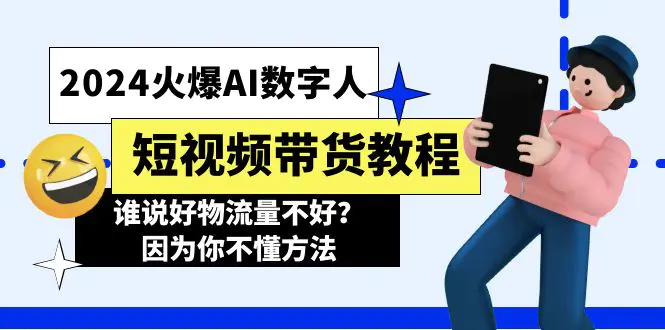 2024火爆AI数字人短视频带货教程，谁说好物流量不好？因为你不懂方法-爱赚项目网