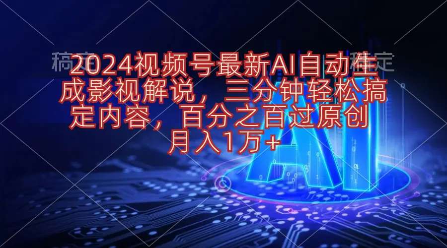 2024视频号影视解说项目AI自动生成，三分钟轻松搞定内容，100%过原…-爱赚项目网