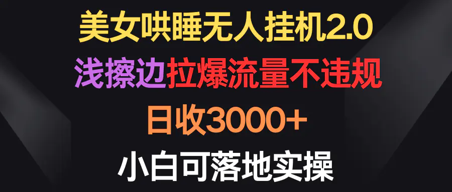 美女哄睡无人挂机2.0，浅擦边拉爆流量不违规，日收3000+，小白可落地实操-爱赚项目网