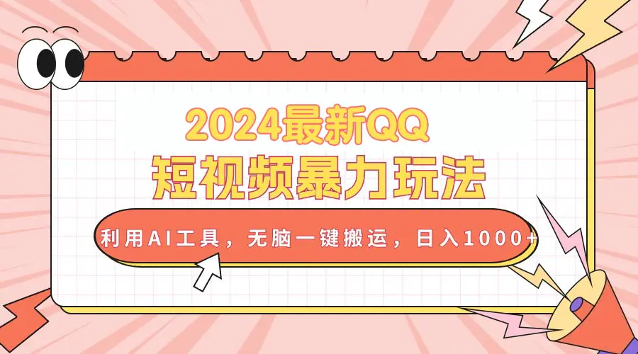 2024最新QQ短视频暴力玩法，利用AI工具，无脑一键搬运，日入1000+-爱赚项目网