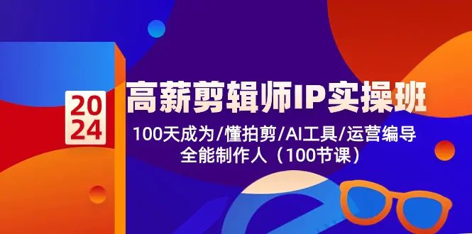 高薪-剪辑师IP实操班-第2期，100天成为懂拍剪/AI工具/运营编导/全能制作-爱赚项目网