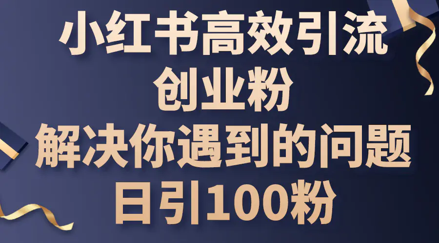 小红书高效引流创业粉，解决你遇到的问题，日引100粉-爱赚项目网