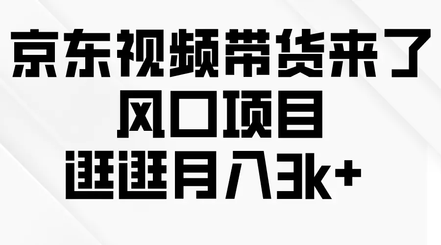 京东短视频带货来了，风口项目，逛逛月入3k+-爱赚项目网