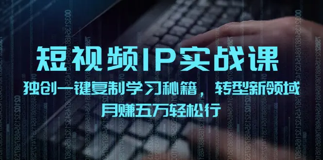 短视频 IP实战课，独创一键复制学习秘籍，转战新领域，月赚五万轻松行-爱赚项目网