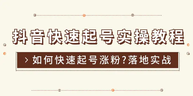 抖音快速起号实操教程，如何快速起号涨粉?落地实战涨粉教程来了 (16节)-爱赚项目网