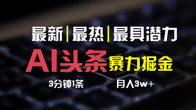 AI头条3天必起号，简单无需经验 3分钟1条 一键多渠道发布 复制粘贴月入3W+-爱赚项目网