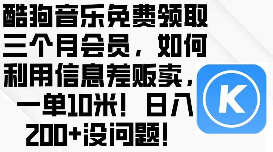 酷狗音乐免费领取三个月会员，利用信息差贩卖，一单10米！日入200+没问题-爱赚项目网