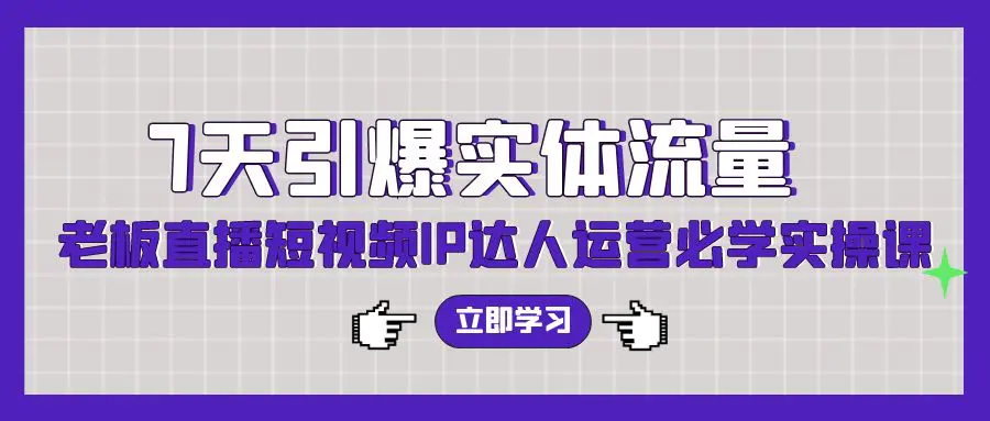 7天引爆实体流量，老板直播短视频IP达人运营必学实操课（56节高清无水印）-爱赚项目网