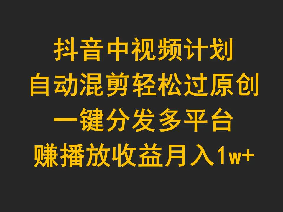 抖音中视频计划，自动混剪轻松过原创，一键分发多平台赚播放收益，月入1w+-爱赚项目网