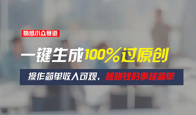 情感小众赛道，一键生成100%过原创，操作简单收入可观，越赚钱的事越简单-爱赚项目网